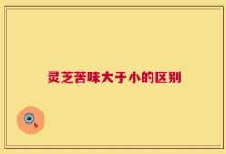 灵芝苦味大于小的区别