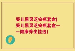 葵儿黑灵芝安瓶套盒(葵儿黑灵芝安瓶套盒——健康养生佳选)