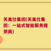 天美仕集团(天美仕集团：一站式智能服务提供商)