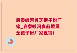 启泰蛟河灵芝孢子粉厂家_启泰蛟河高品质灵芝孢子粉厂家直销)