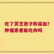 吃了灵芝孢子粉尿血？肿瘤患者能吃肉吗