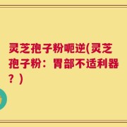 灵芝孢子粉呃逆(灵芝孢子粉：胃部不适利器？)