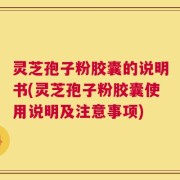 灵芝孢子粉胶囊的说明书(灵芝孢子粉胶囊使用说明及注意事项)