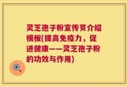 灵芝孢子粉宣传页介绍模板(提高免疫力，促进健康——灵芝孢子粉的功效与作用)