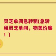 灵芝单间急转租(急转租灵芝单间，物美价廉！)