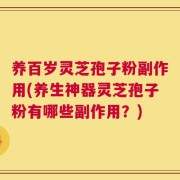 养百岁灵芝孢子粉副作用(养生神器灵芝孢子粉有哪些副作用？)