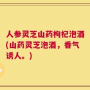 人参灵芝山药枸杞泡酒(山药灵芝泡酒，香气诱人。)