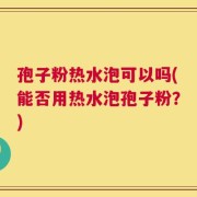 孢子粉热水泡可以吗(能否用热水泡孢子粉？)