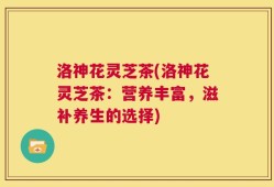 洛神花灵芝茶(洛神花灵芝茶：营养丰富，滋补养生的选择)