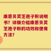 康恩贝灵芝孢子粉说明书？详细介绍康恩贝灵芝孢子粉的功效和使用方法？