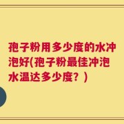孢子粉用多少度的水冲泡好(孢子粉最佳冲泡水温达多少度？)