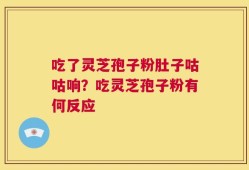 吃了灵芝孢子粉肚子咕咕响？吃灵芝孢子粉有何反应