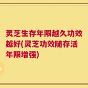 灵芝生存年限越久功效越好(灵芝功效随存活年限增强)