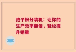 孢子粉分装机：让你的生产效率翻倍，轻松提升销量