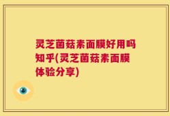 灵芝菌菇素面膜好用吗知乎(灵芝菌菇素面膜体验分享)