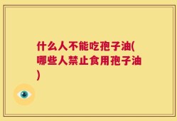 什么人不能吃孢子油(哪些人禁止食用孢子油)