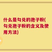 什么是勾兑的孢子粉(勾兑孢子粉的含义及使用方法)