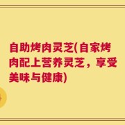 自助烤肉灵芝(自家烤肉配上营养灵芝，享受美味与健康)