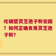 吃破壁灵芝孢子粉犯困？如何正确食用灵芝孢子粉？