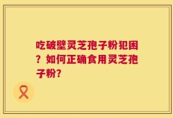 吃破壁灵芝孢子粉犯困？如何正确食用灵芝孢子粉？