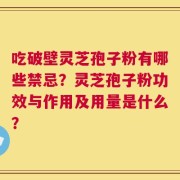吃破壁灵芝孢子粉有哪些禁忌？灵芝孢子粉功效与作用及用量是什么？