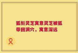狐衔灵芝寓意灵芝被狐带回洞穴，寓意深远
