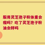 服用灵芝孢子粉体重会瘦吗？吃了灵芝孢子粉油会胖吗