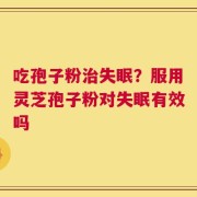 吃孢子粉治失眠？服用灵芝孢子粉对失眠有效吗