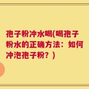 孢子粉冲水喝(喝孢子粉水的正确方法：如何冲泡孢子粉？)