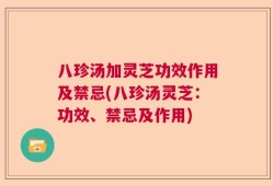 八珍汤加灵芝功效作用及禁忌(八珍汤灵芝：功效、禁忌及作用)