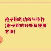 孢子粉的功效与作作 (孢子粉的好处及使用方法)