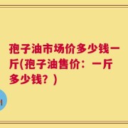孢子油市场价多少钱一斤(孢子油售价：一斤多少钱？)