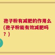 孢子粉有减肥的作用么(孢子粉能有效减肥吗？)
