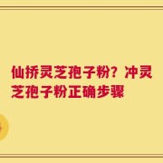 仙挢灵芝孢子粉？冲灵芝孢子粉正确步骤