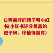口碑最好的孢子粉小红书(小红书评分最高的孢子粉，你值得拥有)