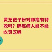 灵芝孢子粉对肺癌有特效吗？肺癌病人能不能吃灵芝呢