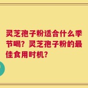 灵芝孢子粉适合什么季节喝？灵芝孢子粉的最佳食用时机？