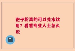 孢子粉真的可以兑水饮用？看看专业人士怎么说