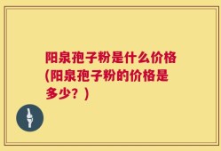 阳泉孢子粉是什么价格(阳泉孢子粉的价格是多少？)