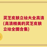 灵芝皮肤立绘大全高清(高清精美的灵芝皮肤立绘全图合集)