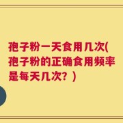 孢子粉一天食用几次(孢子粉的正确食用频率是每天几次？)