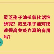 灵芝孢子油抗氧化活性研究？灵芝孢子油对快速提高免疫力真的有用吗？
