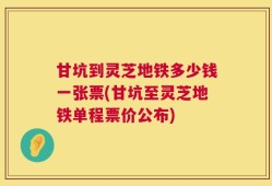 甘坑到灵芝地铁多少钱一张票(甘坑至灵芝地铁单程票价公布)