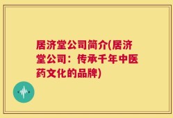 居济堂公司简介(居济堂公司：传承千年中医药文化的品牌)