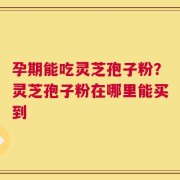 孕期能吃灵芝孢子粉？灵芝孢子粉在哪里能买到