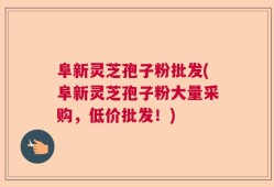 阜新灵芝孢子粉批发(阜新灵芝孢子粉大量采购，低价批发！)