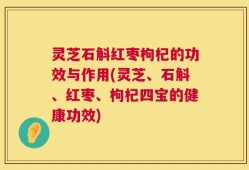 灵芝石斛红枣枸杞的功效与作用(灵芝、石斛、红枣、枸杞四宝的健康功效)