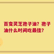 百变灵芝孢子油？孢子油什么时间吃最佳？