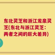 东北灵芝和浙江龙泉灵芝(东北与浙江灵芝：两者之间的巨大差异)