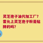 灵芝孢子油代加工厂？雷允上灵芝孢子粉是贴牌的吗？